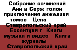 Собрание сочинений Анн и Серж голон приключения анжелики 12томов › Цена ­ 1 200 - Ставропольский край, Ессентуки г. Книги, музыка и видео » Книги, журналы   . Ставропольский край,Ессентуки г.